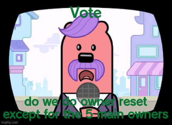 Since we have had no owner change since forever | Vote; do we do owner reset except for the 5 main owners | image tagged in wuzzleburge news reporter,owner | made w/ Imgflip meme maker