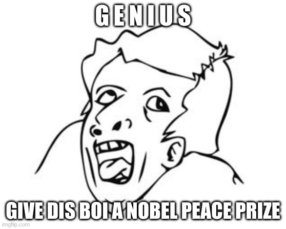 GENIUS | G E N I U S GIVE DIS BOI A NOBEL PEACE PRIZE | image tagged in genius | made w/ Imgflip meme maker