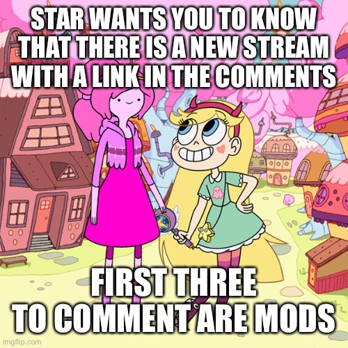 STAR WANTS YOU TO KNOW THAT THERE IS A NEW STREAM WITH A LINK IN THE COMMENTS; FIRST THREE TO COMMENT ARE MODS | made w/ Imgflip meme maker