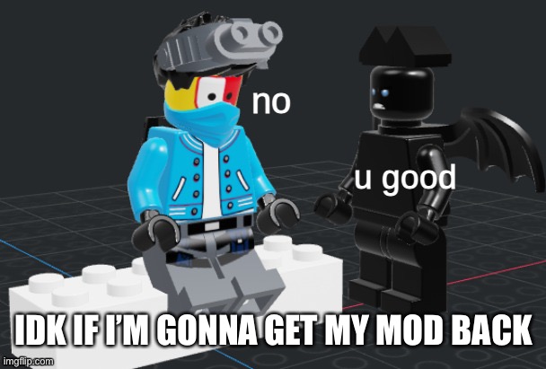 u good, no  lego | IDK IF I’M GONNA GET MY MOD BACK | image tagged in u good no lego | made w/ Imgflip meme maker