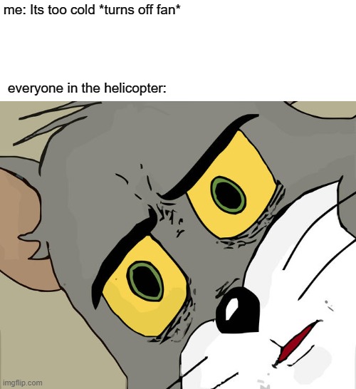 Unsettled Tom | me: Its too cold *turns off fan*; everyone in the helicopter: | image tagged in memes,unsettled tom | made w/ Imgflip meme maker