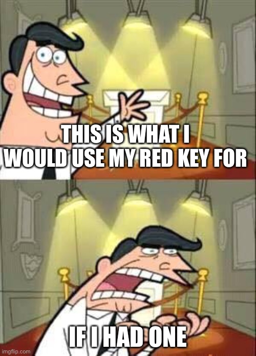 Timmy Turner`s Dad | THIS IS WHAT I WOULD USE MY RED KEY FOR; IF I HAD ONE | image tagged in timmy turner s dad | made w/ Imgflip meme maker