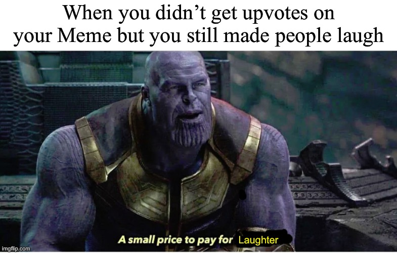 Very small price | When you didn’t get upvotes on your Meme but you still made people laugh; Laughter | image tagged in a small price to pay for salvation | made w/ Imgflip meme maker