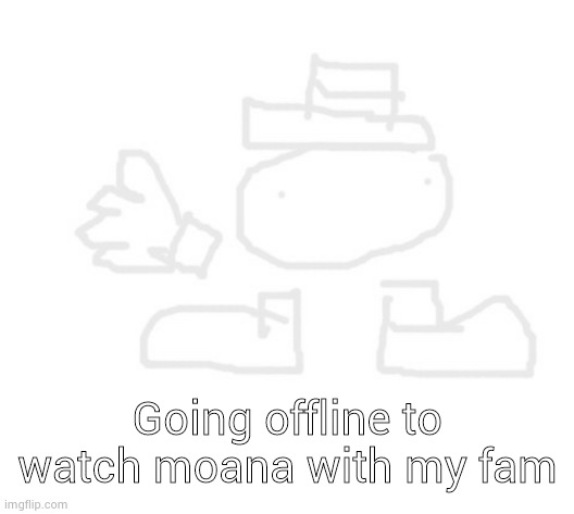 be back later  | Going offline to watch moana with my fam | image tagged in toppit dede | made w/ Imgflip meme maker