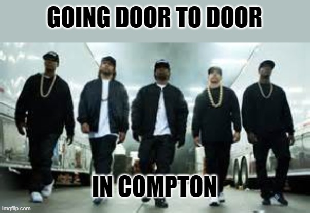 Straight Outta Compton | GOING DOOR TO DOOR IN COMPTON | image tagged in straight outta compton | made w/ Imgflip meme maker