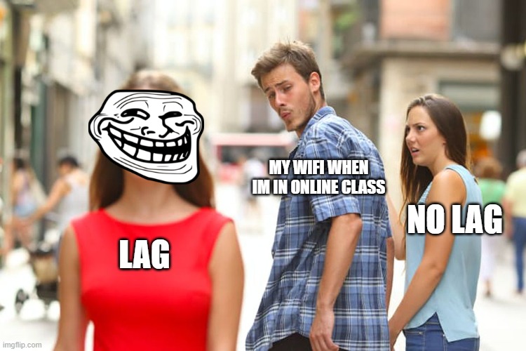 who else faces this | MY WIFI WHEN IM IN ONLINE CLASS; NO LAG; LAG | image tagged in memes,distracted boyfriend,lag,wifi | made w/ Imgflip meme maker