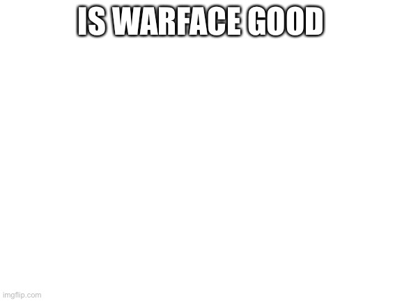 Blank White Template | IS WARFACE GOOD | image tagged in blank white template | made w/ Imgflip meme maker