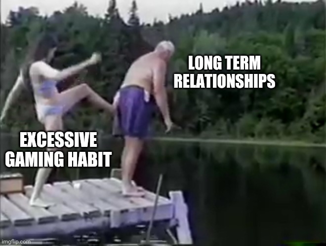 Kick it out | LONG TERM RELATIONSHIPS; EXCESSIVE GAMING HABIT | image tagged in kick it out | made w/ Imgflip meme maker