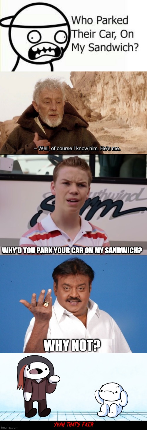 WHY'D YOU PARK YOUR CAR ON MY SANDWICH? WHY NOT? | image tagged in obi wan of course i know him he s me,you guys are getting paid,why not indian guy,yeah that s fair | made w/ Imgflip meme maker