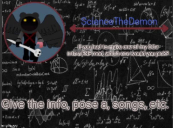 Science's template for scientists | If you had to make one of my OCs into a FNF mod, which one would you pick? Give the info, poses, songs, etc. | image tagged in science's template for scientists | made w/ Imgflip meme maker