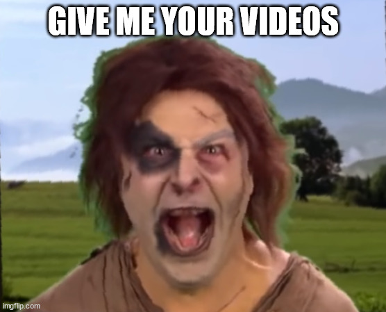 you heard the man | GIVE ME YOUR VIDEOS | image tagged in ghoul,scary | made w/ Imgflip meme maker