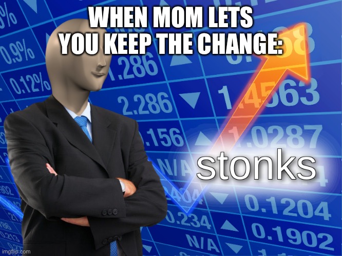 Keep the change ya filthy animal | WHEN MOM LETS YOU KEEP THE CHANGE: | image tagged in stonks,memes,ha ha tags go brr | made w/ Imgflip meme maker
