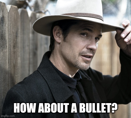 Justified - Raylan Givens | HOW ABOUT A BULLET? | image tagged in justified - raylan givens | made w/ Imgflip meme maker