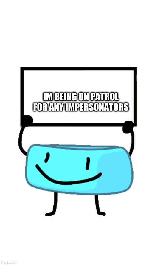 Braceletey BFB | IM BEING ON PATROL FOR ANY IMPERSONATORS | image tagged in braceletey bfb | made w/ Imgflip meme maker