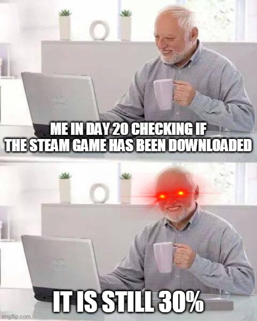 Hide the Pain Harold Meme | ME IN DAY 20 CHECKING IF THE STEAM GAME HAS BEEN DOWNLOADED; IT IS STILL 30% | image tagged in memes,hide the pain harold | made w/ Imgflip meme maker