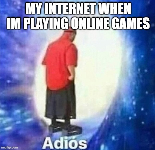 my internet | MY INTERNET WHEN IM PLAYING ONLINE GAMES | image tagged in adios,gamer memes,memes,funny | made w/ Imgflip meme maker