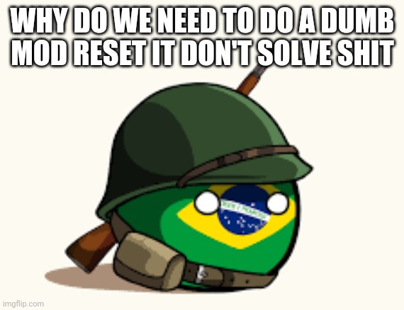 Brazil | WHY DO WE NEED TO DO A DUMB MOD RESET IT DON'T SOLVE SHIT | image tagged in brazil | made w/ Imgflip meme maker