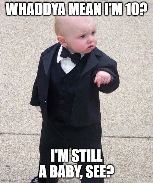 Tenth Anniversary of Baby Godfather | WHADDYA MEAN I'M 10? I'M STILL A BABY, SEE? | image tagged in memes,baby godfather,10th anniversary,tenth anniversary,anniversary | made w/ Imgflip meme maker