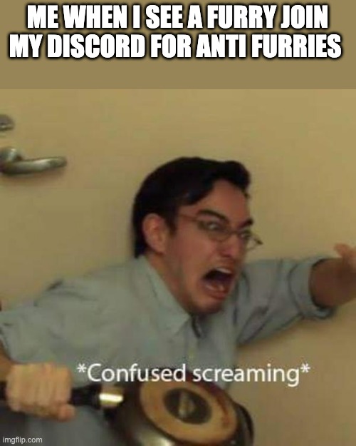 Filthy frank confused scream | ME WHEN I SEE A FURRY JOIN MY DISCORD FOR ANTI FURRIES | image tagged in filthy frank | made w/ Imgflip meme maker