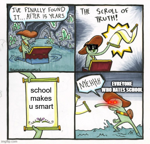 school is not smart | EVREYONE WHO HATES SCHOOL; school makes u smart | image tagged in memes,the scroll of truth | made w/ Imgflip meme maker