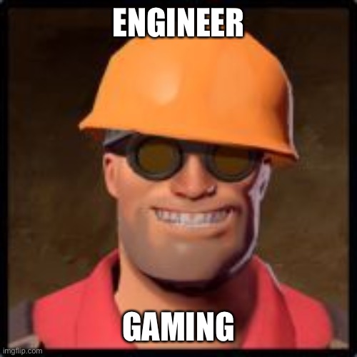 engineer gaming | ENGINEER; GAMING | image tagged in engineer gaming | made w/ Imgflip meme maker