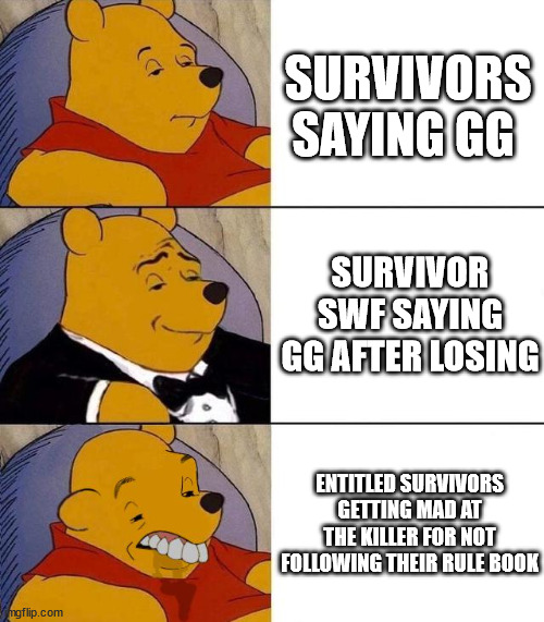 GG's | SURVIVORS SAYING GG; SURVIVOR SWF SAYING GG AFTER LOSING; ENTITLED SURVIVORS GETTING MAD AT THE KILLER FOR NOT FOLLOWING THEIR RULE BOOK | image tagged in best better blurst,dead by daylight | made w/ Imgflip meme maker