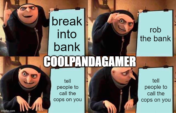 Gru's Plan | break into bank; rob the bank; COOLPANDAGAMER; tell people to call the cops on you; tell people to call the cops on you | image tagged in memes,gru's plan | made w/ Imgflip meme maker