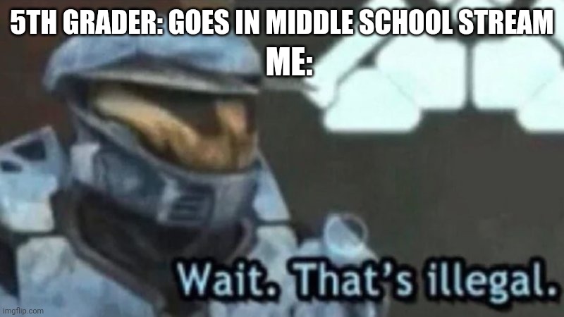 5th grade dosen't count as middle school | ME:; 5TH GRADER: GOES IN MIDDLE SCHOOL STREAM | image tagged in wait that's illegal,middle school | made w/ Imgflip meme maker