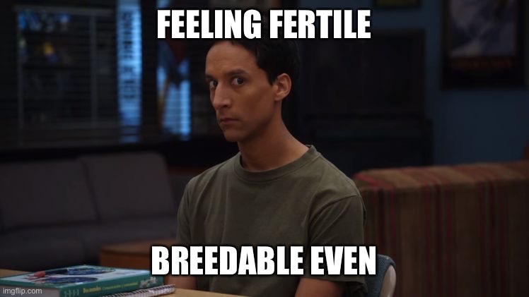 FEELING FERTILE; BREEDABLE EVEN | made w/ Imgflip meme maker