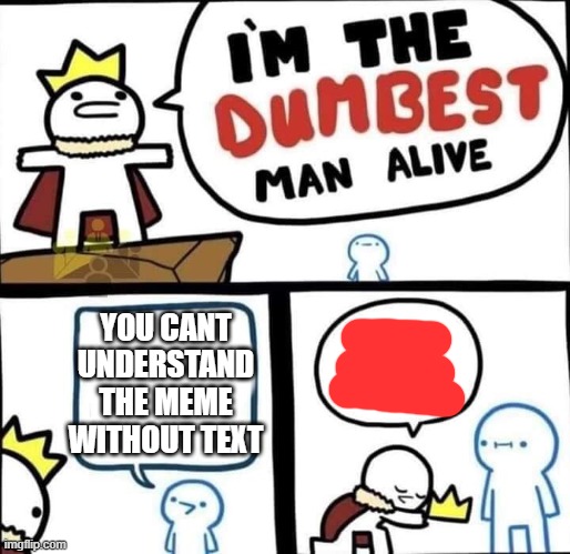 Dumbest Man Alive Blank | YOU CANT UNDERSTAND THE MEME WITHOUT TEXT | image tagged in dumbest man alive blank | made w/ Imgflip meme maker