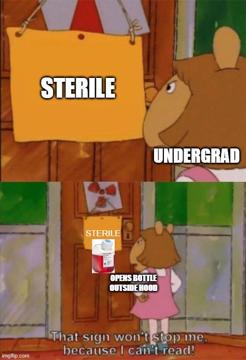 Undergraduates doing cell culture |  STERILE; UNDERGRAD; STERILE; OPENS BOTTLE OUTSIDE HOOD | image tagged in dw sign won't stop me because i can't read,science,stem | made w/ Imgflip meme maker