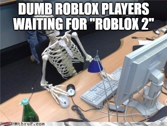 Waiting skeleton | DUMB ROBLOX PLAYERS WAITING FOR "ROBLOX 2" | image tagged in waiting skeleton,roblox | made w/ Imgflip meme maker