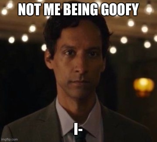 NOT ME BEING GOOFY; I- | made w/ Imgflip meme maker