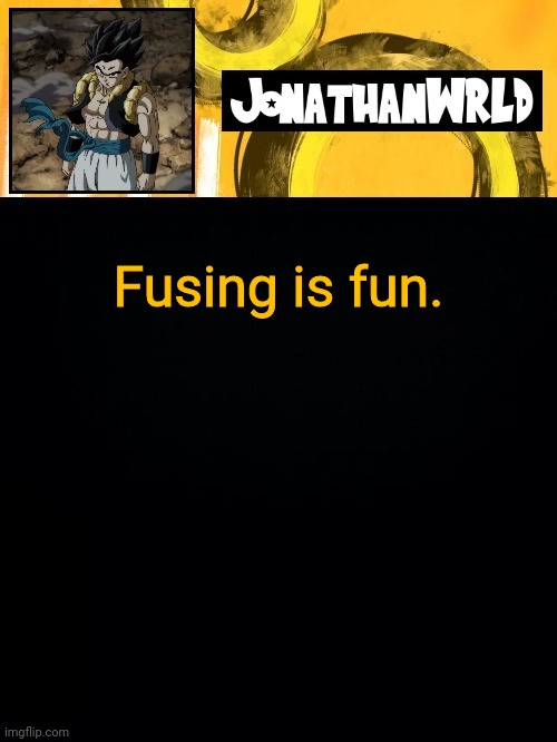 Fusing is fun. | image tagged in jonathan's wrld | made w/ Imgflip meme maker