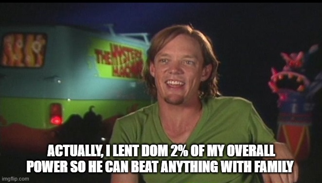 shaggy cast | ACTUALLY, I LENT DOM 2% OF MY OVERALL POWER SO HE CAN BEAT ANYTHING WITH FAMILY | image tagged in shaggy cast,stronger than family | made w/ Imgflip meme maker