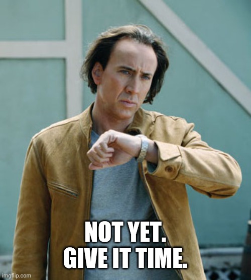 nicolas cage clock | NOT YET.
GIVE IT TIME. | image tagged in nicolas cage clock | made w/ Imgflip meme maker