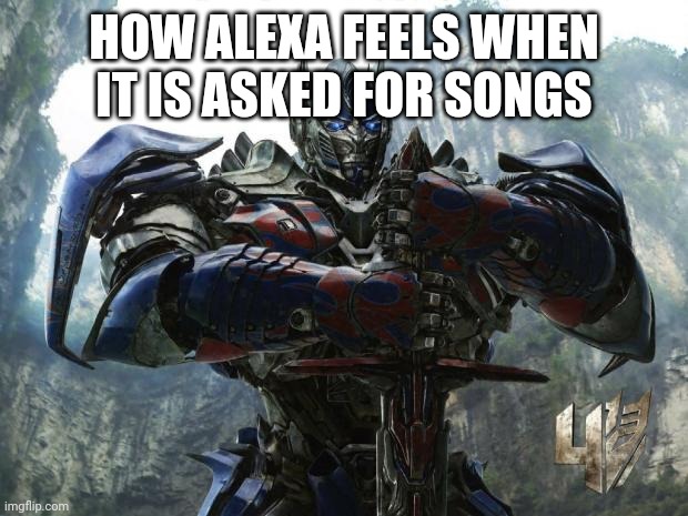 Transformers | HOW ALEXA FEELS WHEN IT IS ASKED FOR SONGS | image tagged in transformers | made w/ Imgflip meme maker