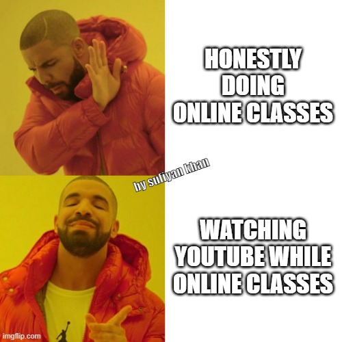 Drake Blank | HONESTLY DOING ONLINE CLASSES; by sufiyan khan; WATCHING YOUTUBE WHILE ONLINE CLASSES | image tagged in drake blank | made w/ Imgflip meme maker
