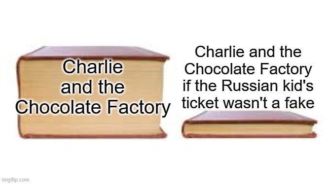 Thicc Book, Thinn Book |  Charlie and the Chocolate Factory if the Russian kid's ticket wasn't a fake; Charlie and the Chocolate Factory | image tagged in big book small book,charlie and the chocolate factory,willy wonka,willie wonka,chocolate,memes | made w/ Imgflip meme maker