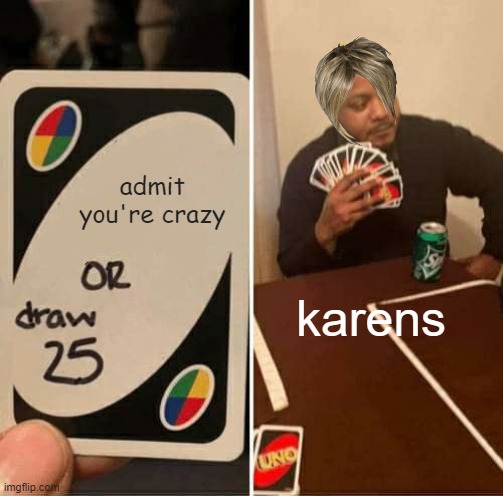UNO Draw 25 Cards Meme | admit you're crazy; karens | image tagged in memes,uno draw 25 cards | made w/ Imgflip meme maker