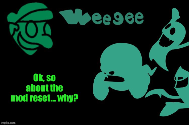 Why? | Ok, so about the mod reset… why? | image tagged in weegee's ghost temp | made w/ Imgflip meme maker