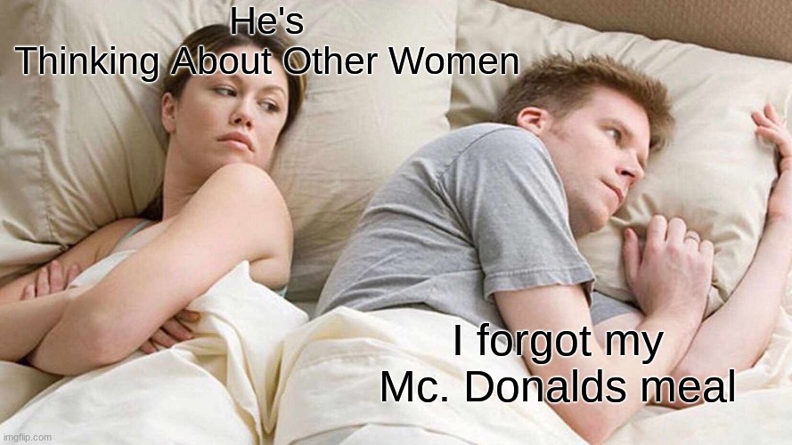 I Bet He's Thinking About Other Women | He's Thinking About Other Women; I forgot my Mc. Donalds meal | image tagged in memes,i bet he's thinking about other women | made w/ Imgflip meme maker