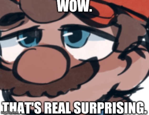 Mario That's Real Surprising | image tagged in mario that's real surprising | made w/ Imgflip meme maker