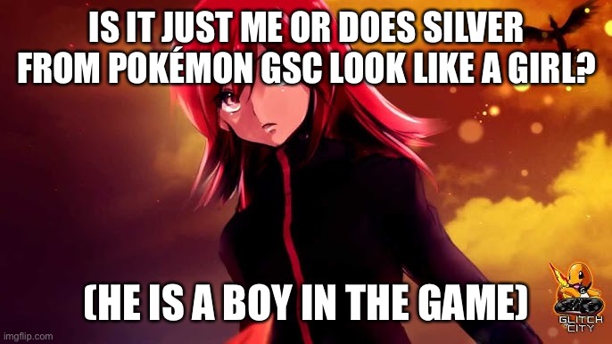 IS IT JUST ME OR DOES SILVER FROM POKÉMON GSC LOOK LIKE A GIRL? (HE IS A BOY IN THE GAME) | image tagged in transgender | made w/ Imgflip meme maker