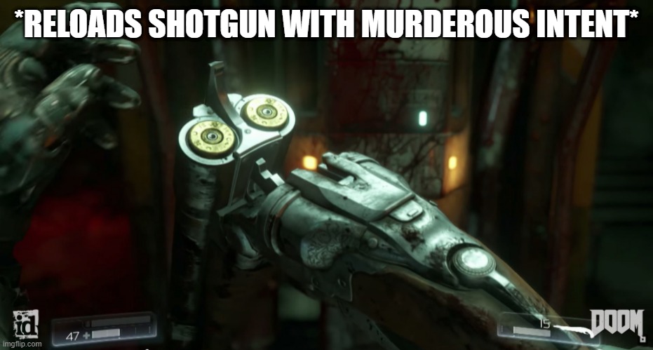 Doom shotgun reload | *RELOADS SHOTGUN WITH MURDEROUS INTENT* | image tagged in doom shotgun reload | made w/ Imgflip meme maker
