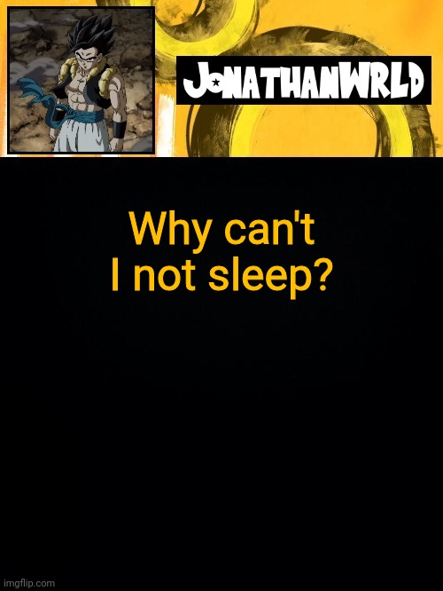 Why can't I not sleep? | image tagged in jonathan's wrld | made w/ Imgflip meme maker