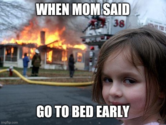 Disaster Girl | WHEN MOM SAID; GO TO BED EARLY | image tagged in memes,disaster girl | made w/ Imgflip meme maker