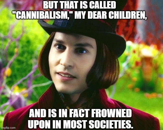 BUT THAT IS CALLED "CANNIBALISM," MY DEAR CHILDREN, AND IS IN FACT FROWNED UPON IN MOST SOCIETIES. | made w/ Imgflip meme maker