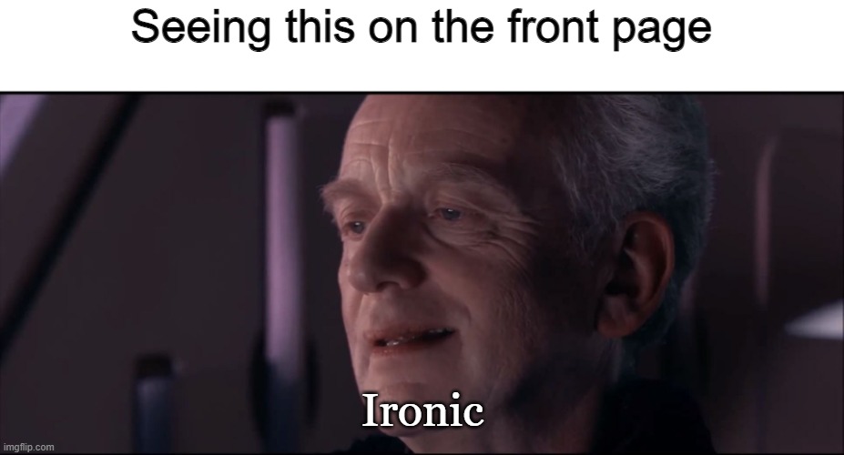 Palpatine Ironic  | Seeing this on the front page Ironic | image tagged in palpatine ironic | made w/ Imgflip meme maker