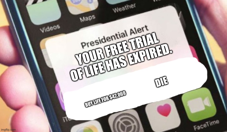 Hmm... what if he’s Elon Musk | YOUR FREE TRIAL OF LIFE HAS EXPIRED. DIE; BUY LIFE FOR $42,069 | image tagged in memes,presidential alert | made w/ Imgflip meme maker